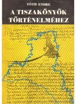 Tóth Endre - A Tiszakönyök történelméhez Tóth Endre - A Tiszakönyök történelméhez, Miskolc 1974 antikvár könyv