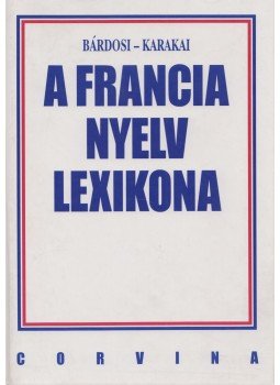 Karakai Imre, Bárdosi Vilmos - A francia nyelv lexikona Karakai Imre, Bárdosi Vilmos - A francia nyelv lexikona, Budapest 1996 antikvár könyv