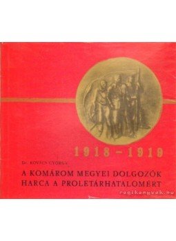 Kovács György - A Komárom megyei dolgozók harca a proletárhatalomért 1918-1919 Kovács György - A Komárom megyei dolgozók harca a proletárhatalomért 1918-1919, 0 antikvár könyv
