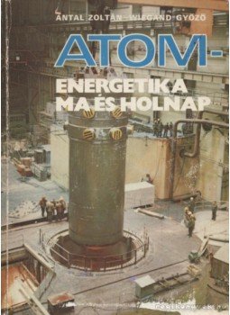 Antal Zoltán, Wiegand Győző - Atom-energetika ma és holnap Antal Zoltán, Wiegand Győző - Atom-energetika ma és holnap, Budapest 1982 antikvár könyv