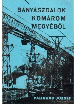 Pálinkás József - Bányászdalok Komárom megyéből Pálinkás József - Bányászdalok Komárom megyéből, Budapest 1973 antikvár könyv