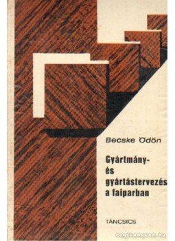 Becske Ödön - Gyártmány- és gyártástervezés a faiparban Becske Ödön - Gyártmány- és gyártástervezés a faiparban, Budapest 1966 antikvár könyv
