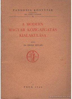 Dr. Ereky István - A modern magyar közigazgatás kialakulása Dr. Ereky István - A modern magyar közigazgatás kialakulása, Pécs 1942 antikvár könyv