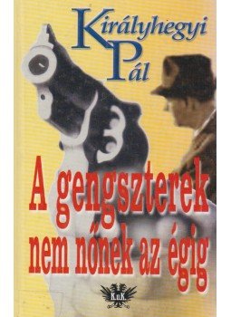 Királyhegyi Pál - A gengszterek nem nőnek az égig Királyhegyi Pál - A gengszterek nem nőnek az égig, Budapest 2002 antikvár könyv