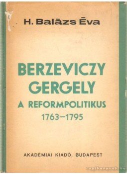 H. Balázs Éva - Berzeviczy Gergely a reformpolitikus (1763-1796) H. Balázs Éva - Berzeviczy Gergely a reformpolitikus (1763-1796), Budapest 1967 antikvár könyv