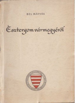 Bél Mátyás - Esztergom vármegyéről Bél Mátyás - Esztergom vármegyéről, Tatabánya 1957 antikvár könyv