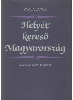 Varga János - Helyét kereső Magyarország Varga János - Helyét kereső Magyarország, Budapest 1982 antikvár könyv