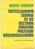 Irinyi Károly - Mitteleuropa-tervek és az osztrák-magyar politikai közgondolkodás