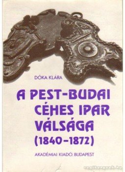 Dóka Klára - A Pest-Budai céhes ipar válsága (1840-1872) Dóka Klára - A Pest-Budai céhes ipar válsága (1840-1872), Budapest 1979 antikvár könyv