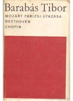 Barabás Tibor - Mozart párizsi utazása / Beethoven / Chopin Barabás Tibor - Mozart párizsi utazása / Beethoven / Chopin, Budapest 1966 antikvár könyv