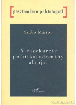 Szabó Márton - A diszkurzív politikatudomány alapjai Szabó Márton - A diszkurzív politikatudomány alapjai, Budapest 2003 antikvár könyv