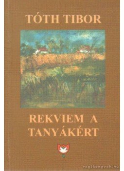 Tóth Tibor - Rekviem a tanyákért Tóth Tibor - Rekviem a tanyákért, Békéscsaba 2003 antikvár könyv