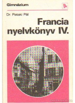 Dr. Pataki Pál - Francia nyelvkönyv IV. Dr. Pataki Pál - Francia nyelvkönyv IV., Budapest 1982 antikvár könyv