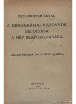 Pezenhoffer Antal - A demográfiai viszonyok befolyása a nép szaporodására Pezenhoffer Antal - A demográfiai viszonyok befolyása a nép szaporodására, Budapest 1922 antikvár könyv