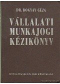 Dr. Bogyay Géza - Vállalati munkajogi kézikönyv