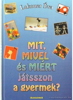 Lakauer Éva - Mit, mivel és miért játsszon a gyermek? Lakauer Éva - Mit, mivel és miért játsszon a gyermek?, Debrecen 1997 antikvár könyv