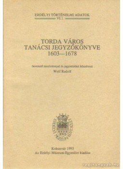 Wolf Rudolf - Torda város tanácsi jegyzőkönyve 1603-1678, Kolozsvár 1993 antikvár könyv