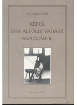 Koncz István - Képek egy alföldi vadász naplójából Koncz István - Képek egy alföldi vadász naplójából, Kecskemét 1991 antikvár könyv