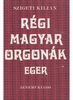 Szigeti Kilián - Régi magyar orgonák - Eger Szigeti Kilián - Régi magyar orgonák - Eger, Budapest 1980 antikvár könyv