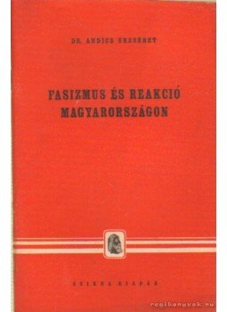 Dr. Andics Erzsébet - Fasizmus és reakció Magyarországon Dr. Andics Erzsébet - Fasizmus és reakció Magyarországon, Budapest 1946 antikvár könyv