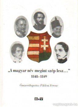 Földesi Ferenc - A magyar név megint szép lesz 1848-1849 (dedikált) Földesi Ferenc - A magyar név megint szép lesz 1848-1849 (dedikált), Szeged 2008 antikvár könyv