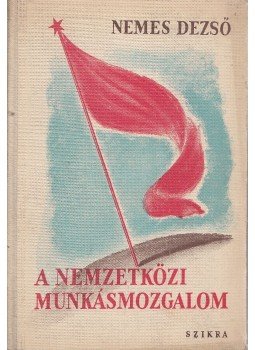 Nemes Dezső - A nemzetközi munkásmozgalom Nemes Dezső - A nemzetközi munkásmozgalom, Budapest 1949 antikvár könyv