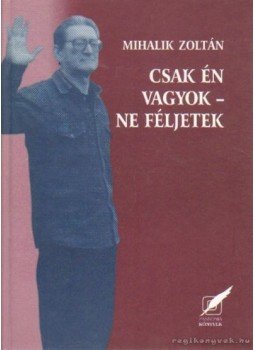 Mihalik Zoltán - Csak én vagyok - ne féljetek Mihalik Zoltán - Csak én vagyok - ne féljetek, Pécs 2001 antikvár könyv
