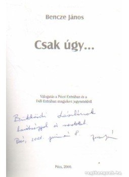 Bencze János - Csak úgy (dedikált) Bencze János - Csak úgy (dedikált), Pécs 2000 antikvár könyv