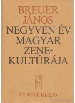 Breuer János - Negyven év magyar zenekultúrája Breuer János - Negyven év magyar zenekultúrája, Budapest 1985 antikvár könyv