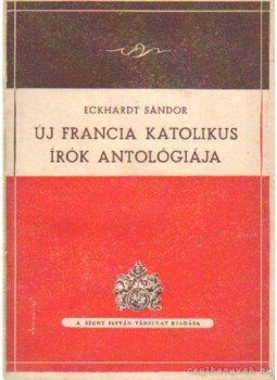 Eckhardt Sándor - Új francia katolikus írók antológiája Eckhardt Sándor - Új francia katolikus írók antológiája, Budapest 1947 antikvár könyv