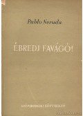 Neruda, Pablo - Ébredj favágó
