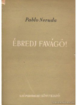 Neruda, Pablo - Ébredj favágó Neruda, Pablo - Ébredj favágó, Budapest 1951 antikvár könyv