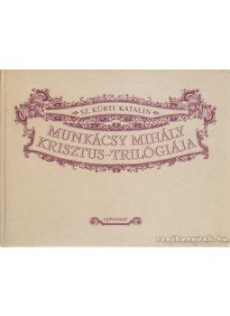 Sz. Kürti Katalin - Munkácsy Mihály Krisztus-trilógiája Sz. Kürti Katalin - Munkácsy Mihály Krisztus-trilógiája, Budapest 1989 antikvár könyv
