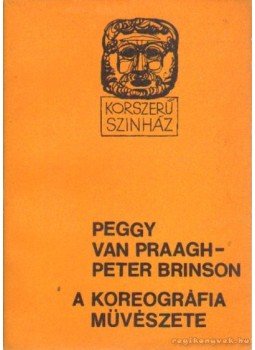 Brinson, Peter-Praagh, Peggy Van - A koreográfia művészete Brinson, Peter-Praagh, Peggy Van - A koreográfia művészete, Budapest 1967 antikvár könyv