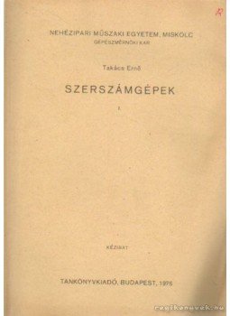 Takács Ernő - Szerszámgépek I. Takács Ernő - Szerszámgépek I., Budapest 1976 antikvár könyv