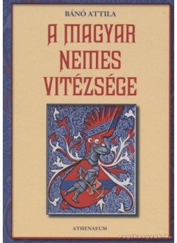 Bánó Attila - A magyar nemes vitézsége Bánó Attila - A magyar nemes vitézsége, 2009 antikvár könyv