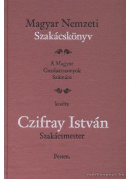 Czifray István - Magyar Nemzeti Szakácskönyv (Reprint) Czifray István - Magyar Nemzeti Szakácskönyv (Reprint), Budapest 2009 antikvár könyv