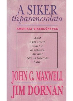 Maxwell, John C., Dornan, Jim - A siker tízparancsolata Maxwell, John C., Dornan, Jim - A siker tízparancsolata, Budapest 1996 antikvár könyv