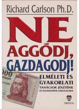 RICHARD CARLSON - Ne aggódj, gazdagodj! RICHARD CARLSON - Ne aggódj, gazdagodj!, Budapest 1999 antikvár könyv