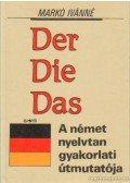 Markó Ivánné - Der Die Das – A német nyelvtan gyakorlati útmutatója