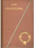 Tonelli Sándor Dr. (szerk.) - Ipari ujjáépítésünk