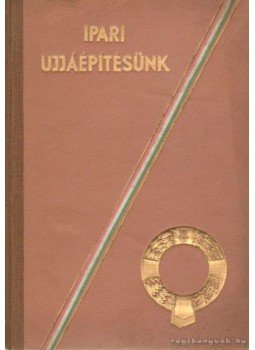 Tonelli Sándor Dr. (szerk.) - Ipari ujjáépítésünk Tonelli Sándor Dr. (szerk.) - Ipari ujjáépítésünk, Budapest 1948 antikvár könyv