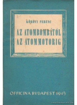 Kőrösi Ferenc - Az atombombától az atommotorig Kőrösi Ferenc - Az atombombától az atommotorig, Budapest 1945 antikvár könyv