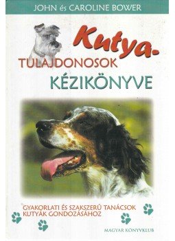 Bower, John, Bower, Caroline - Kutyatulajdonosok kézikönyve Bower, John, Bower, Caroline - Kutyatulajdonosok kézikönyve, Budapest 2002 antikvár könyv