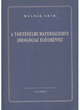 Molnár Erik - A történelmi materializmus ideológiai előzményei Molnár Erik - A történelmi materializmus ideológiai előzményei, Budapest 1952 antikvár könyv