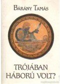 Bárány Tamás - Trójában háború volt?