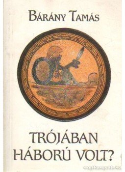 Bárány Tamás - Trójában háború volt? Bárány Tamás - Trójában háború volt?, Budapest 1992 antikvár könyv