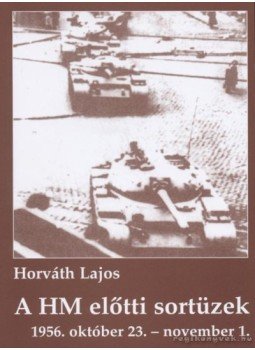Horváth Lajos - A HM előtti sortüzek Horváth Lajos - A HM előtti sortüzek, Budapest 2006 antikvár könyv