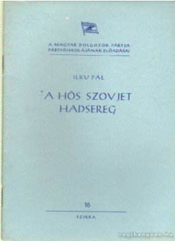 Ilku Pál - A hős szovjet hadsereg Ilku Pál - A hős szovjet hadsereg, Budapest 1952 antikvár könyv