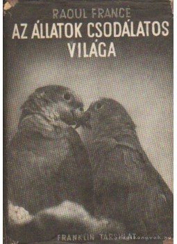 Francé, Raoul - Az állatok csodálatos világa Francé, Raoul - Az állatok csodálatos világa, Budapest 1940 antikvár könyv